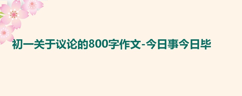 初一关于议论的800字作文-今日事今日毕