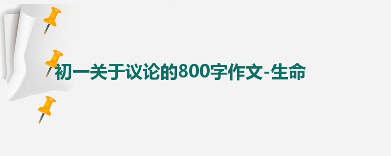 初一关于议论的800字作文-生命