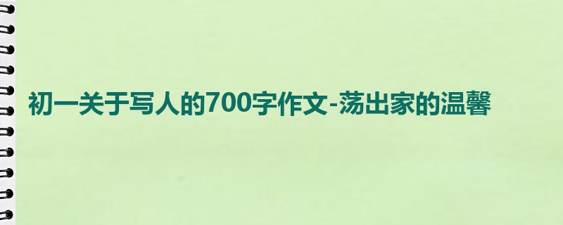 初一关于写人的700字作文-荡出家的温馨