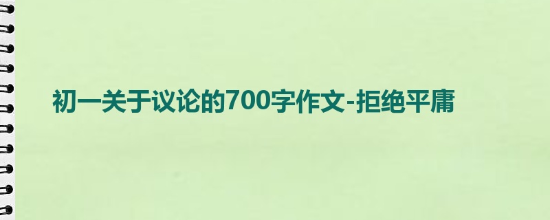 初一关于议论的700字作文-拒绝平庸