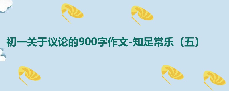 初一关于议论的900字作文-知足常乐(五)