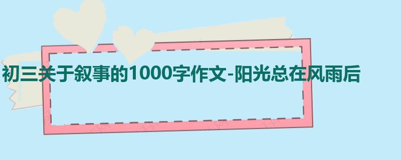初三关于叙事的1000字作文-阳光总在风雨后