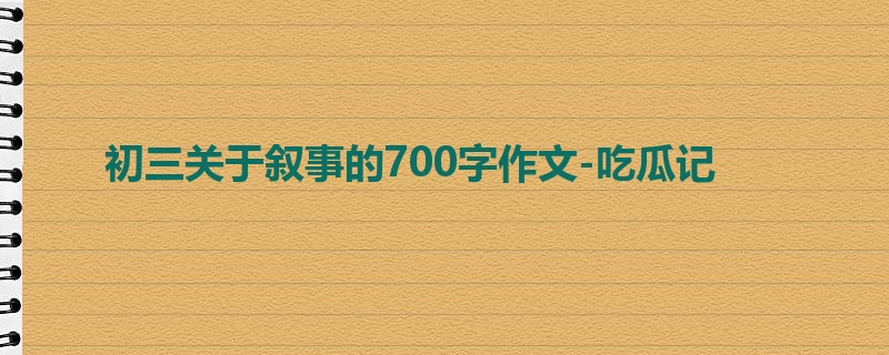 初三关于叙事的700字作文-吃瓜记