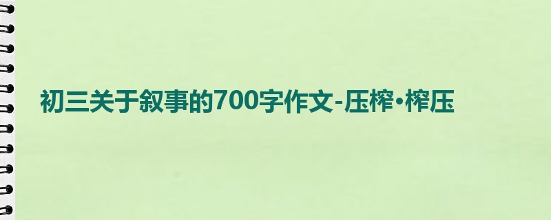 初三关于叙事的700字作文-压榨·榨压