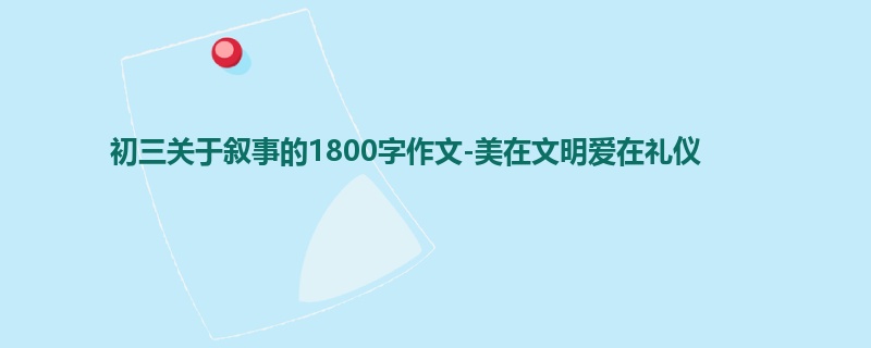 初三关于叙事的1800字作文-美在文明爱在礼仪