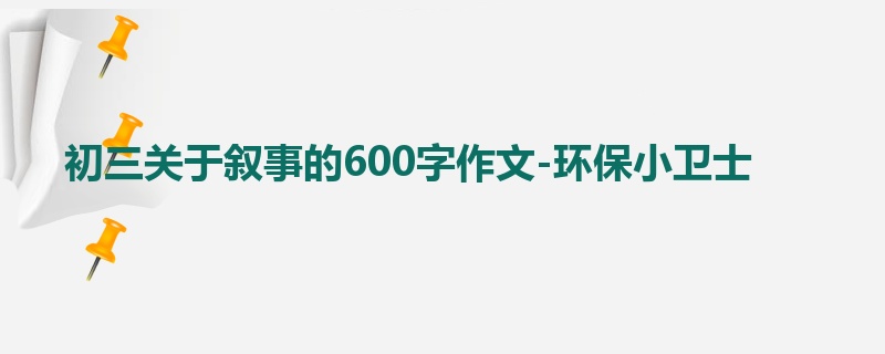 初三关于叙事的600字作文-环保小卫士