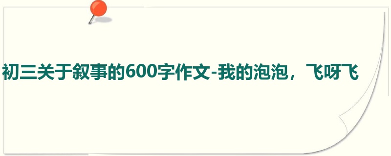 初三关于叙事的600字作文-我的泡泡,飞呀飞