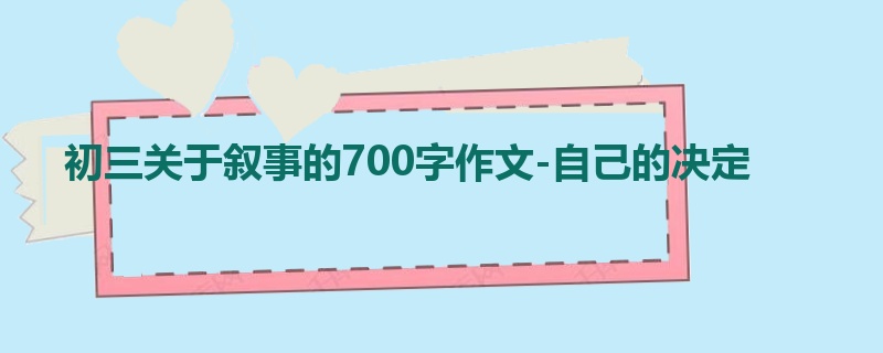 初三关于叙事的700字作文-自己的决定
