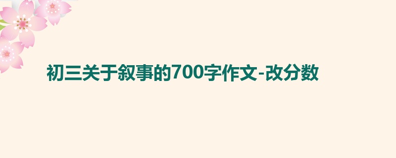 初三关于叙事的700字作文-改分数