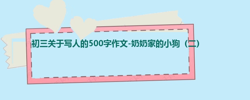 初三关于写人的500字作文-奶奶家的小狗（二）