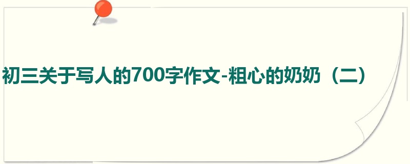 初三关于写人的700字作文-粗心的奶奶(二)