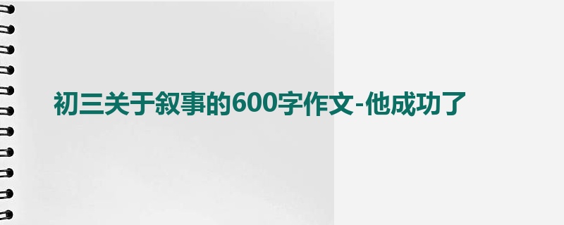 初三关于叙事的600字作文-他成功了