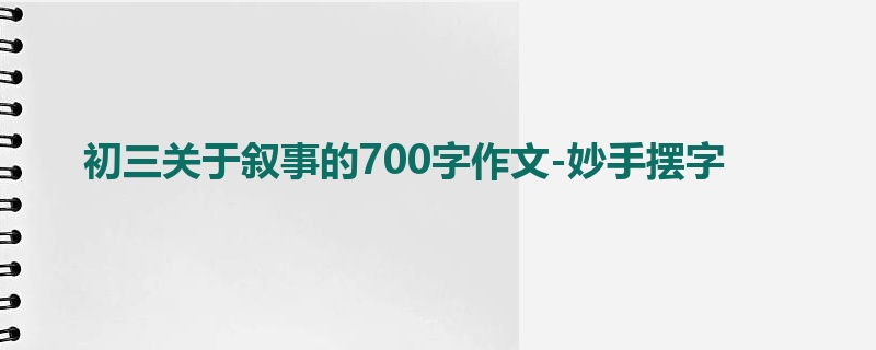 初三关于叙事的700字作文-妙手摆字