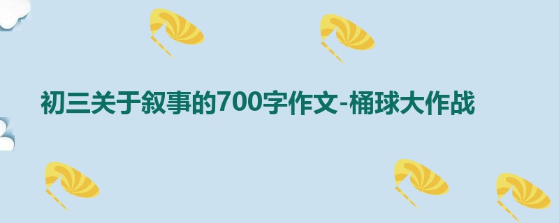 初三关于叙事的700字作文-桶球大作战