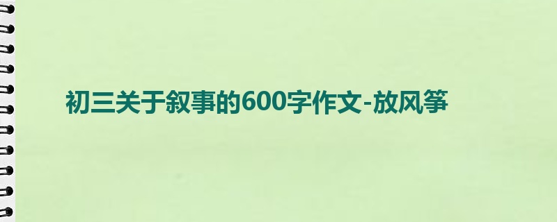 初三关于叙事的600字作文-放风筝