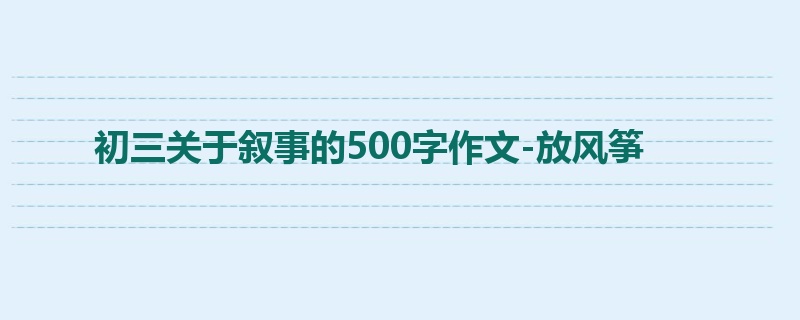 初三关于叙事的500字作文-放风筝