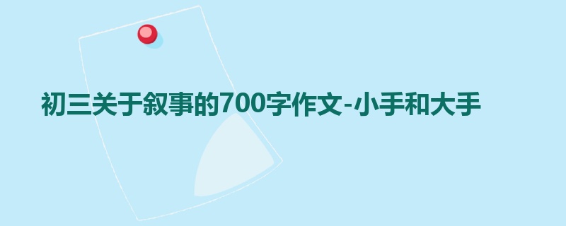 初三关于叙事的700字作文-小手和大手