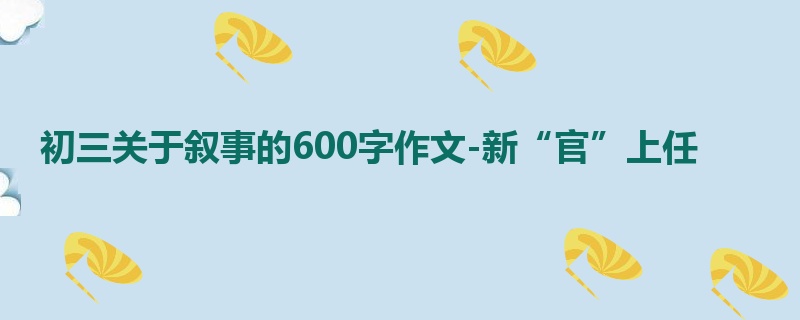 初三关于叙事的600字作文-新“官”上任