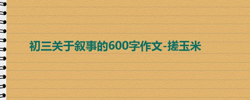 初三关于叙事的600字作文-搓玉米