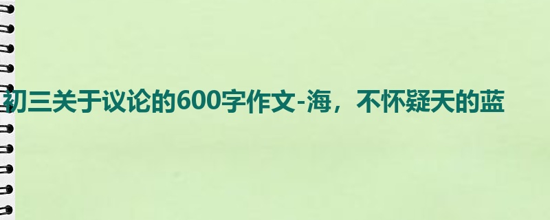 初三关于议论的600字作文-海,不怀疑天的蓝