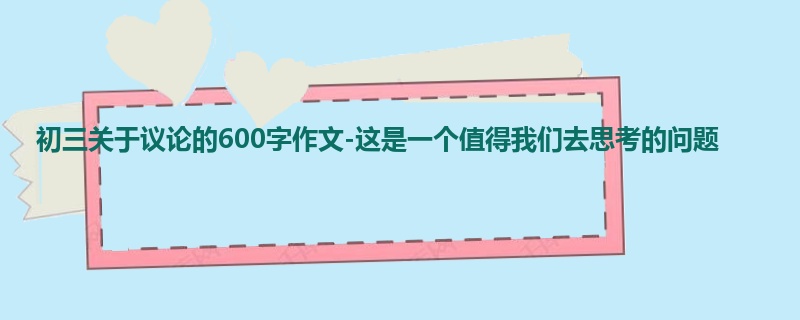 初三关于议论的600字作文-这是一个值得我们去思考的问题