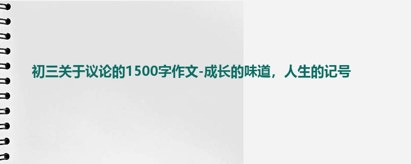 初三关于议论的1500字作文-成长的味道,人生的记号