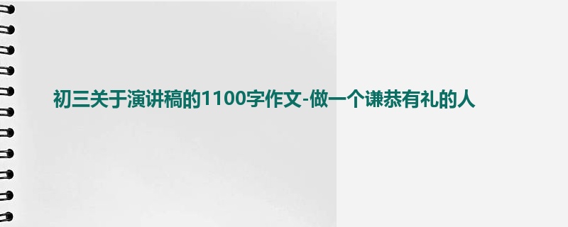 初三关于演讲稿的1100字作文-做一个谦恭有礼的人