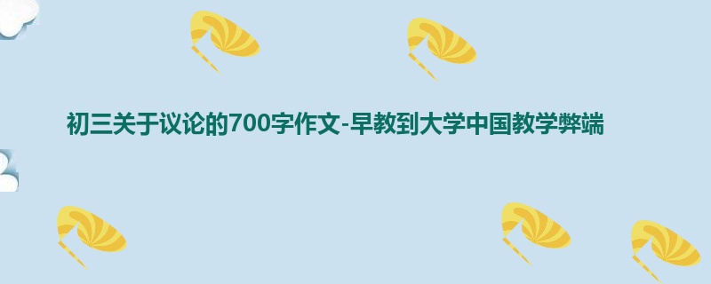 初三关于议论的700字作文-早教到大学中国教学弊端
