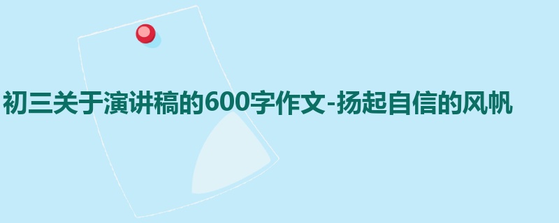 初三关于演讲稿的600字作文-扬起自信的风帆