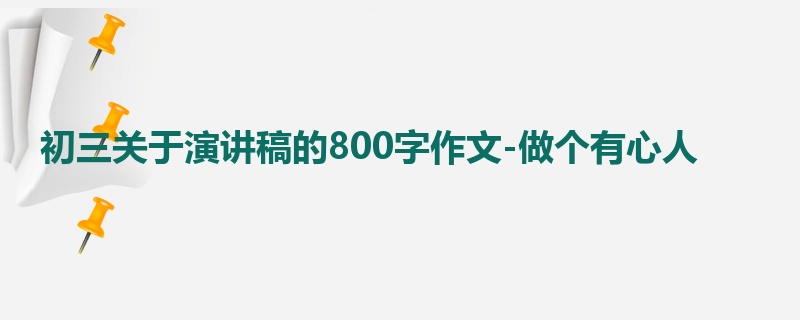 初三关于演讲稿的800字作文-做个有心人