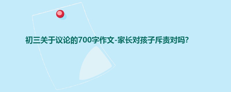 初三关于议论的700字作文-家长对孩子斥责对吗？