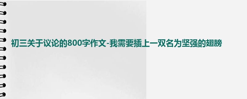 初三关于议论的800字作文-我需要插上一双名为坚强的翅膀