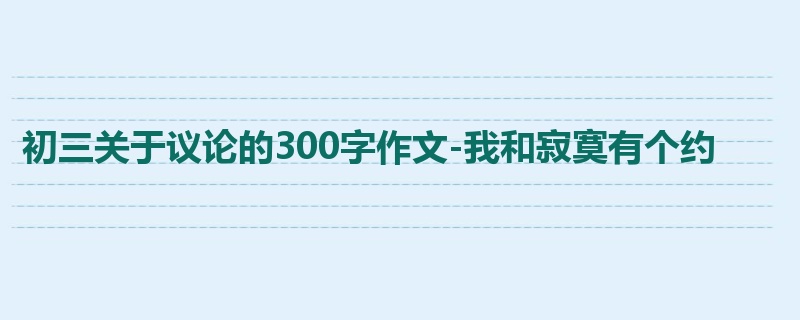 初三关于议论的300字作文-我和寂寞有个约