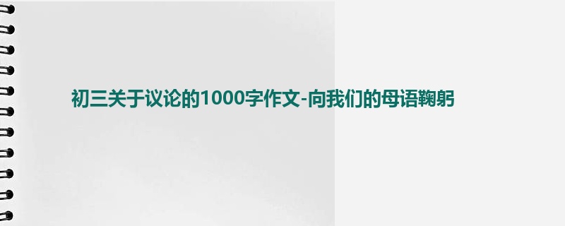 初三关于议论的1000字作文-向我们的母语鞠躬