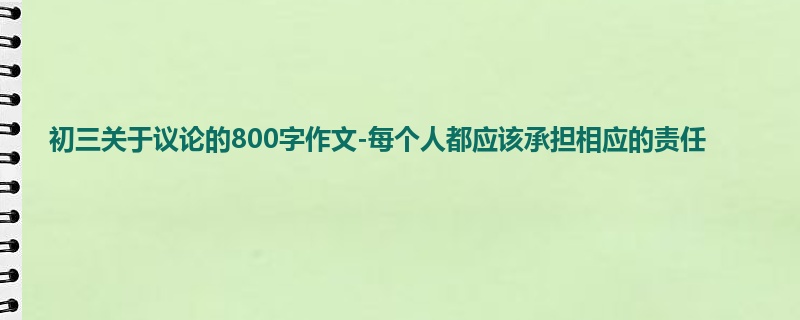 初三关于议论的800字作文-每个人都应该承担相应的责任