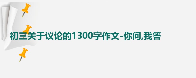 初三关于议论的1300字作文-你问,我答