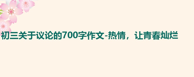 初三关于议论的700字作文-热情，让青春灿烂