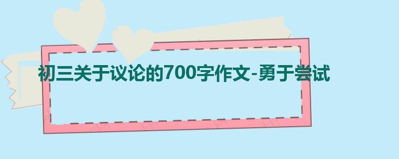 初三关于议论的700字作文-勇于尝试