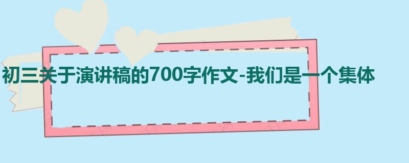 初三关于演讲稿的700字作文-我们是一个集体
