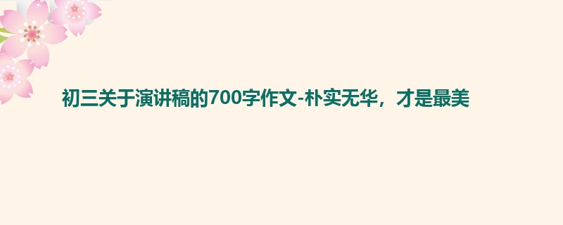 初三关于演讲稿的700字作文-朴实无华，才是最美