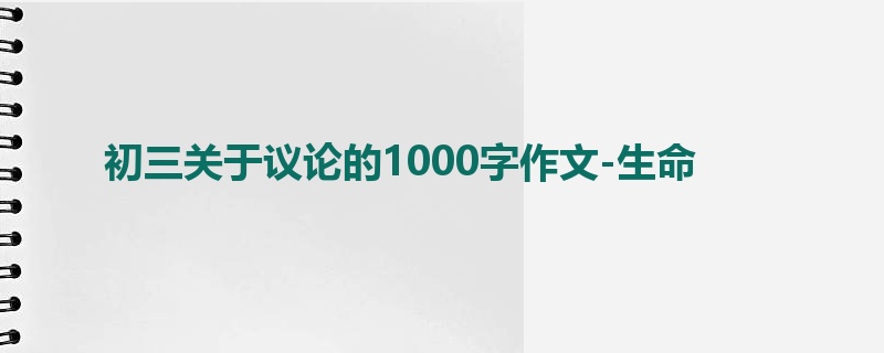 初三关于议论的1000字作文-生命