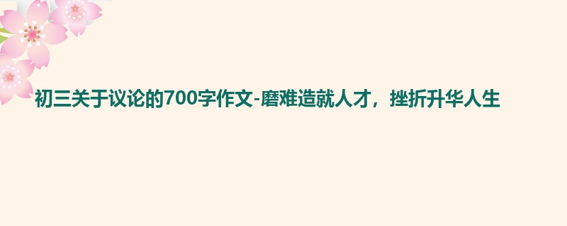 初三关于议论的700字作文-磨难造就人才，挫折升华人生