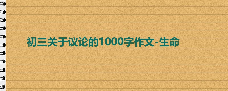 初三关于议论的1000字作文-生命