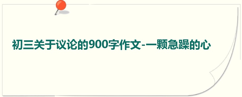 初三关于议论的900字作文-一颗急躁的心