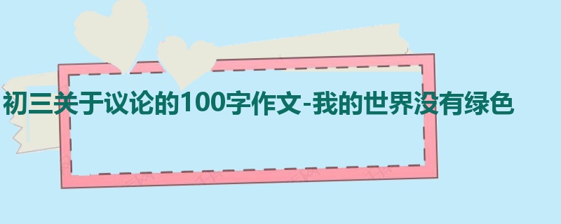 初三关于议论的100字作文-我的世界没有绿色