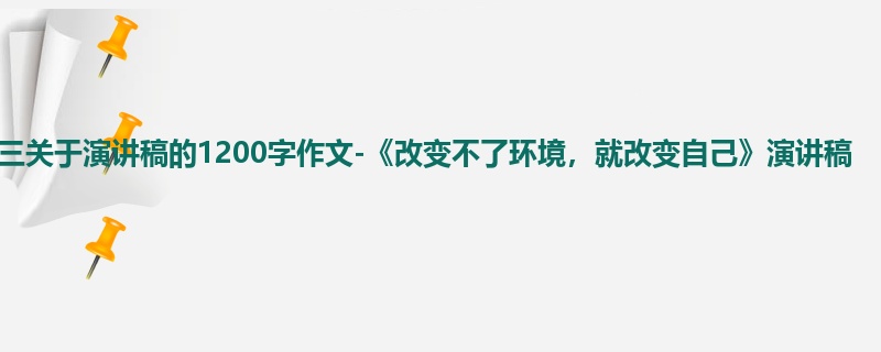 初三关于演讲稿的1200字作文-《改变不了环境，就改变自己》演讲稿