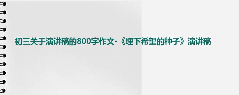 初三关于演讲稿的800字作文-《埋下希望的种子》演讲稿