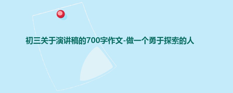初三关于演讲稿的700字作文-做一个勇于探索的人