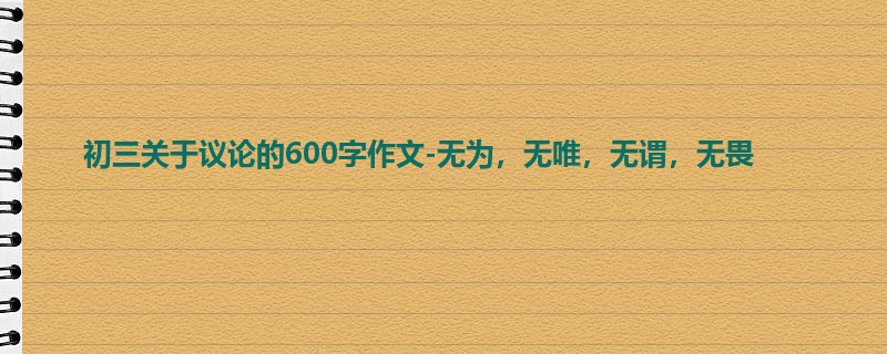 初三关于议论的600字作文-无为,无唯,无谓,无畏