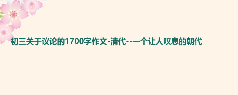 初三关于议论的1700字作文-清代--一个让人叹息的朝代